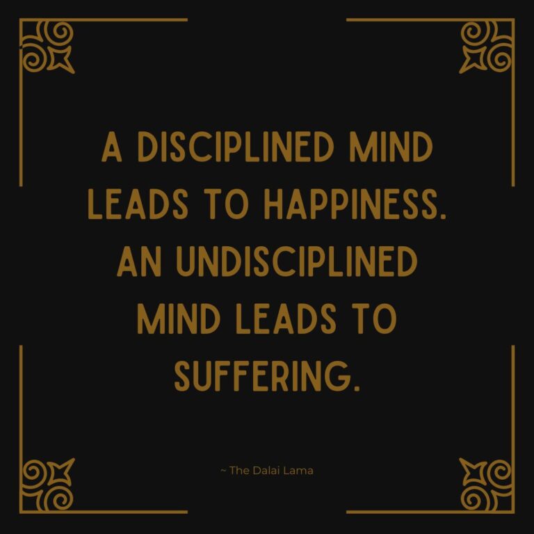 A disciplined mind leads to happiness. An undisciplined mind leads to suffering. Personal development